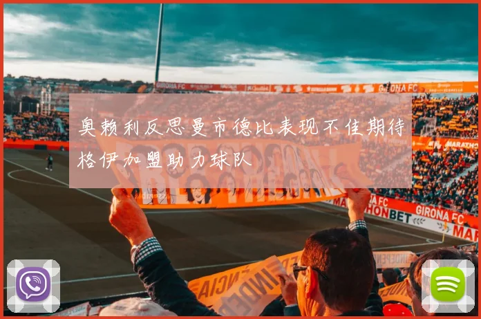 奥赖利反思曼市德比表现不佳期待格伊加盟助力球队