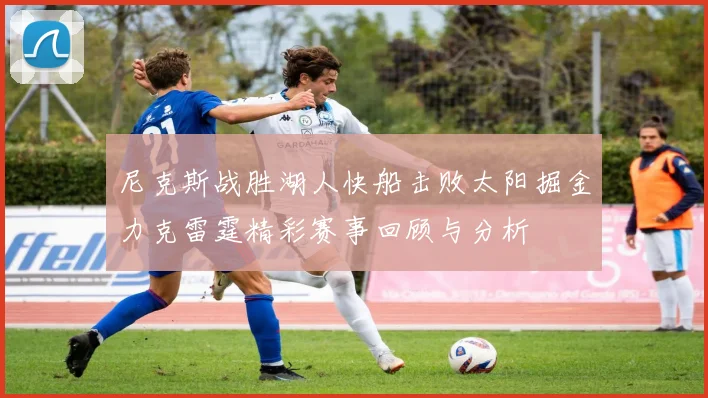 尼克斯战胜湖人快船击败太阳掘金力克雷霆精彩赛事回顾与分析