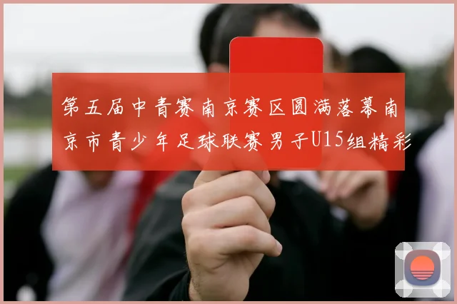 第五届中青赛南京赛区圆满落幕南京市青少年足球联赛男子U15组精彩回顾