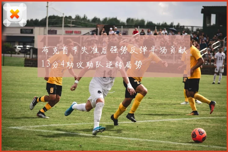 布克首节失准后强势反弹半场贡献13分4助攻助队逆转局势