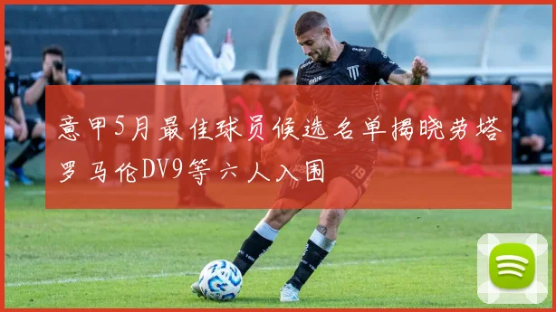 意甲5月最佳球员候选名单揭晓劳塔罗马伦DV9等六人入围