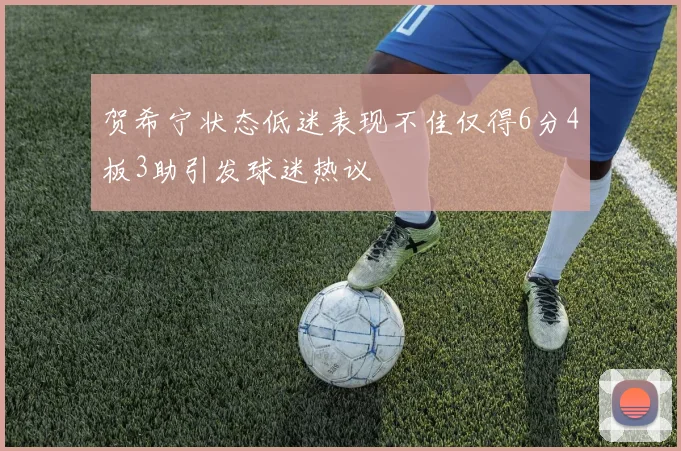贺希宁状态低迷表现不佳仅得6分4板3助引发球迷热议
