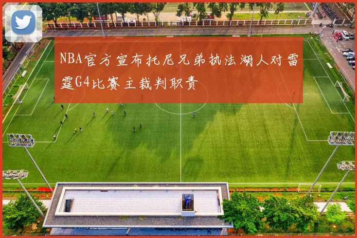 NBA官方宣布托尼兄弟执法湖人对雷霆G4比赛主裁判职责