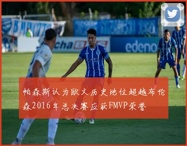 帕森斯认为欧文历史地位超越布伦森2016年总决赛应获FMVP荣誉