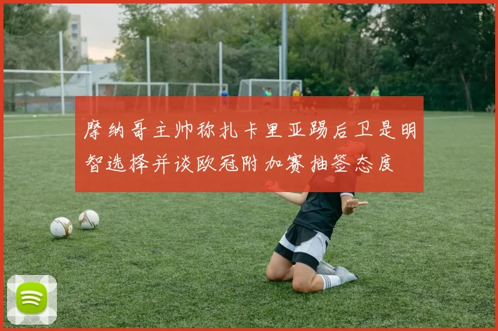 摩纳哥主帅称扎卡里亚踢后卫是明智选择并谈欧冠附加赛抽签态度