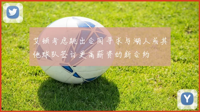 艾顿考虑跳出合同寻求与湖人或其他球队签订更高薪资的新合约