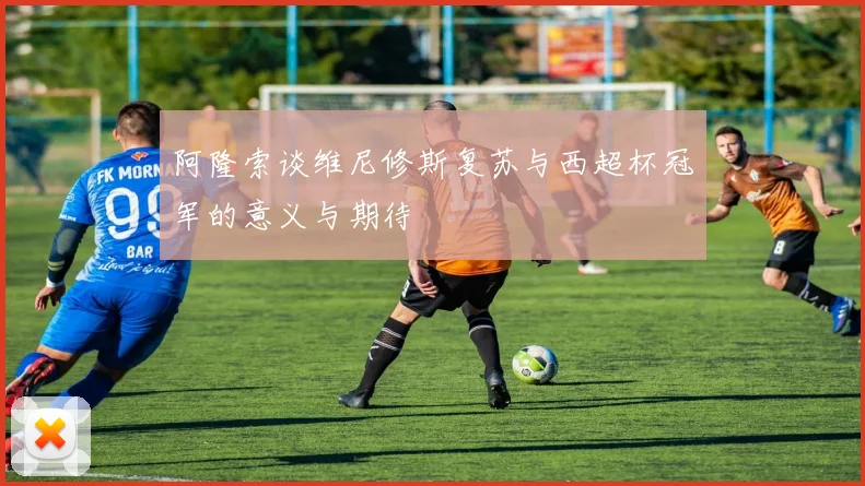 阿隆索谈维尼修斯复苏与西超杯冠军的意义与期待