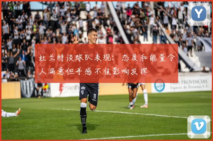 杜兰特谈球队表现：态度和能量令人满意但手感不佳影响发挥