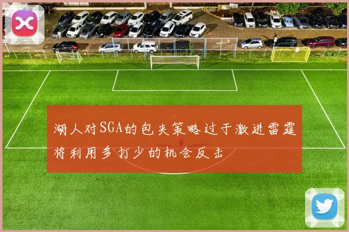 湖人对SGA的包夹策略过于激进雷霆将利用多打少的机会反击