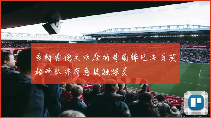多特蒙德关注摩纳哥前锋巴洛贡英超两队亦有意接触球员