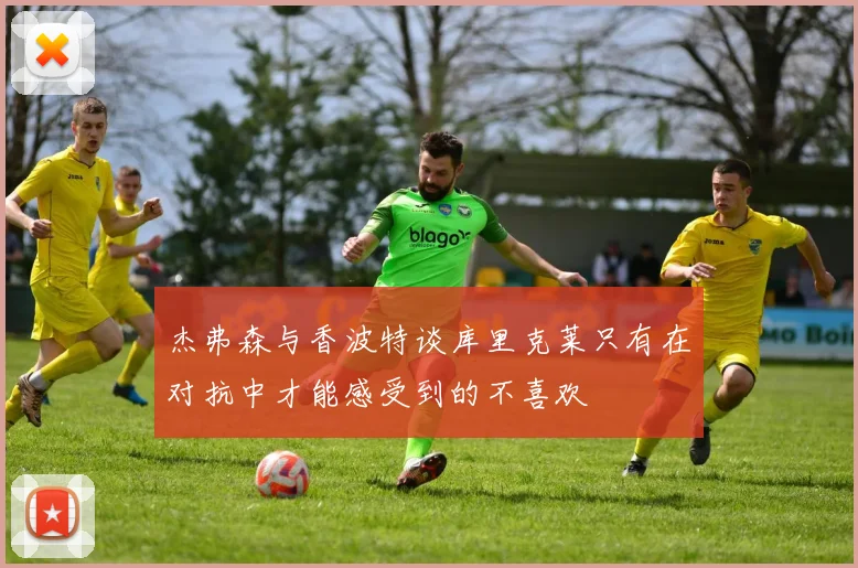 杰弗森与香波特谈库里克莱只有在对抗中才能感受到的不喜欢