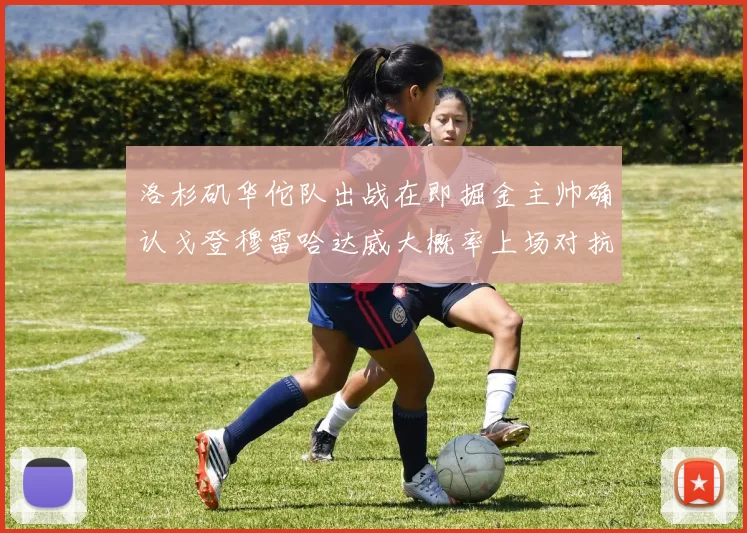 洛杉矶华佗队出战在即掘金主帅确认戈登穆雷哈达威大概率上场对抗湖人