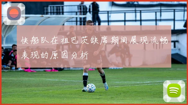 快船队在祖巴茨缺席期间展现流畅表现的原因分析