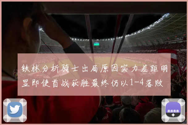 铁林分析骑士出局原因实力差距明显即使首战获胜最终仍以1-4落败