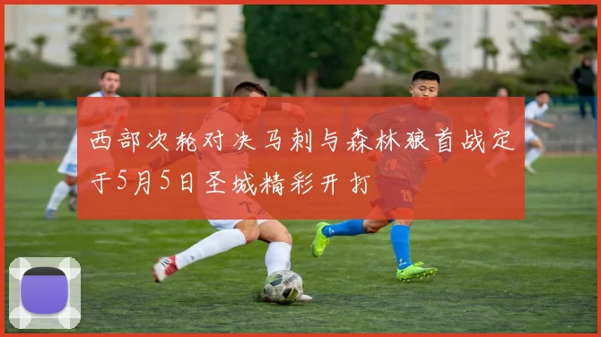 西部次轮对决马刺与森林狼首战定于5月5日圣城精彩开打