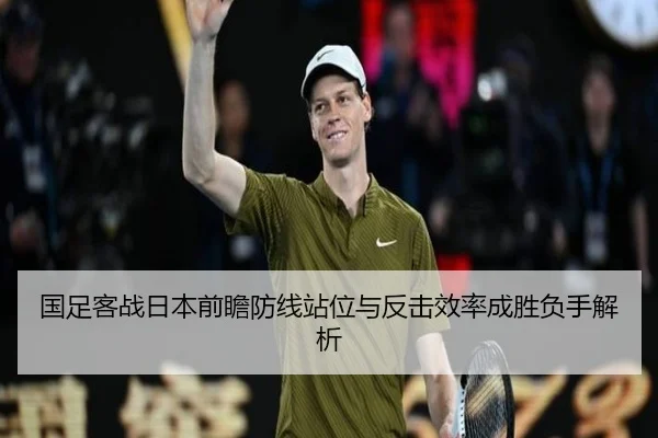 国足客战日本前瞻防线站位与反击效率成胜负手解析 - jiuyou